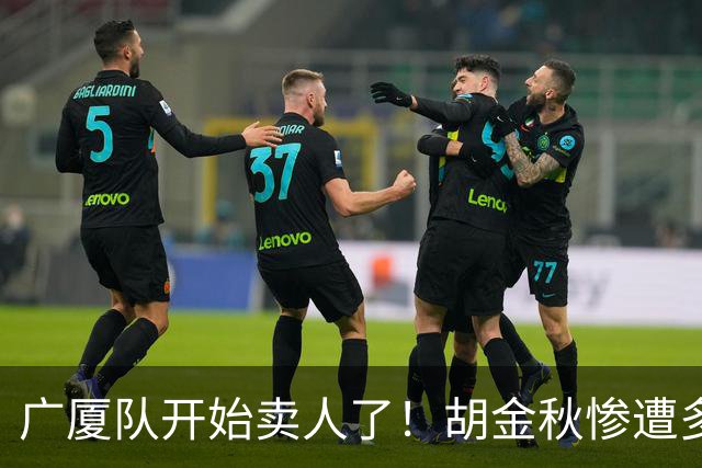 广厦队开始卖人了！胡金秋惨遭多队哄抢，或加盟广东驰援杜锋？